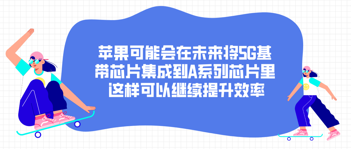 苹果可能会在未来将5G基带芯片集成到A系列芯片里 这样可以继续提升效率