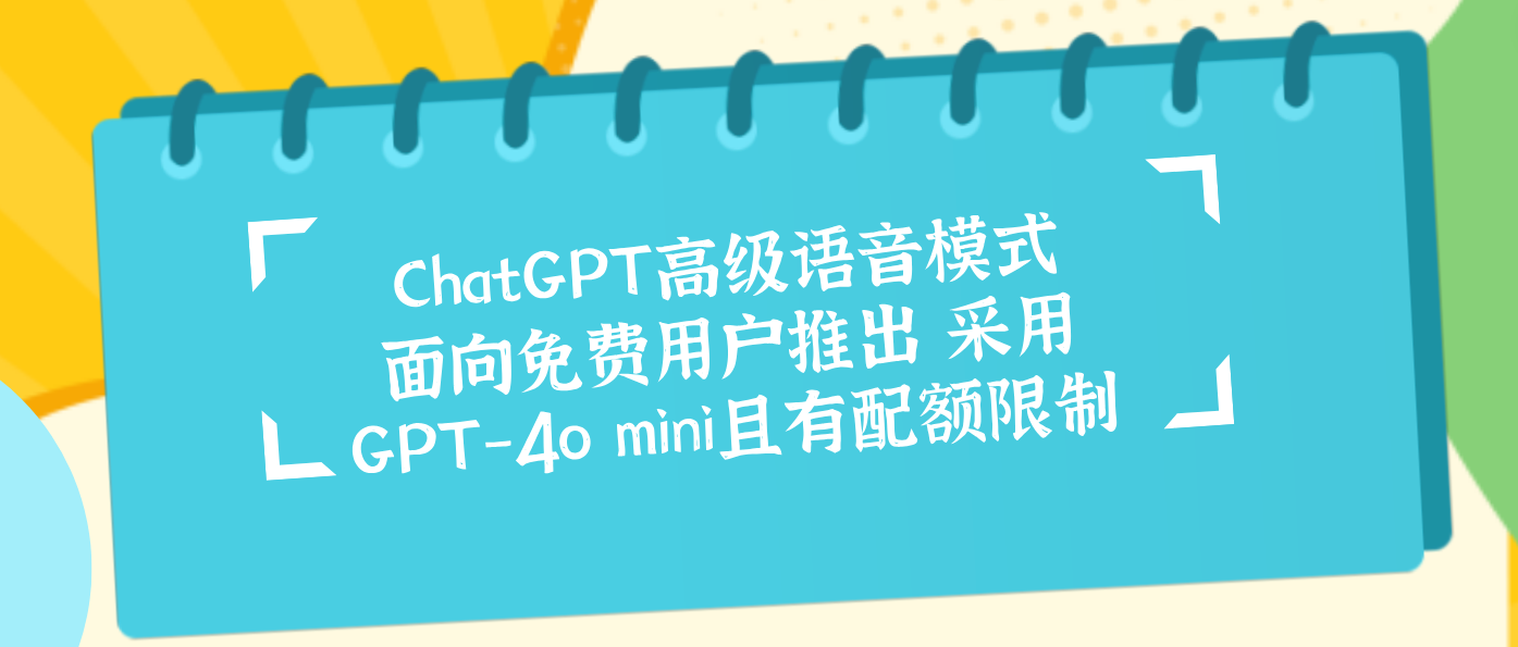 ChatGPT高级语音模式面向免费用户推出 采用GPT-4o mini且有配额限制