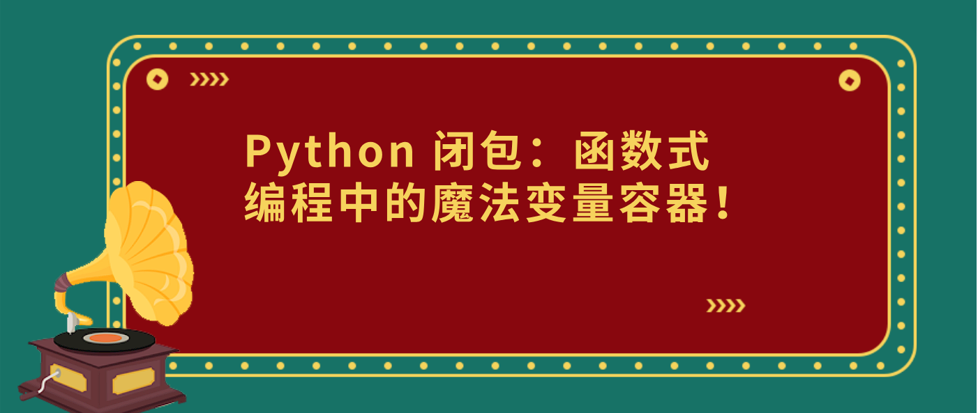 Python 闭包：函数式编程中的魔法变量容器！
