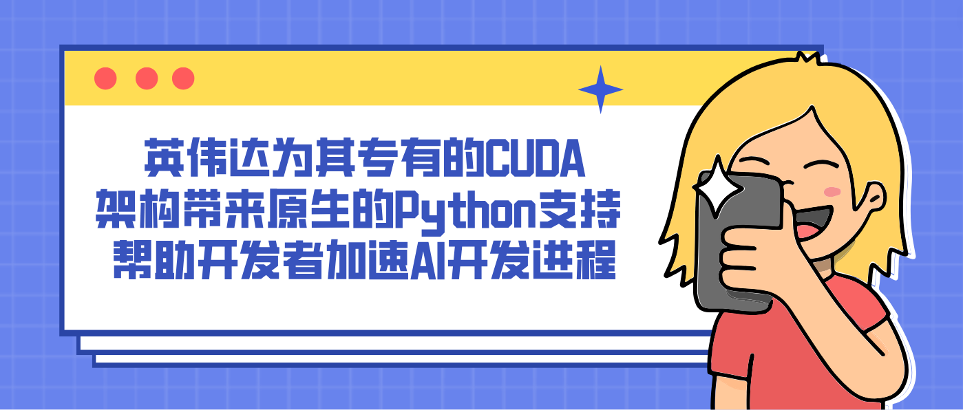 英伟达为其专有的CUDA架构带来原生的Python支持 帮助开发者加速AI开发进程
