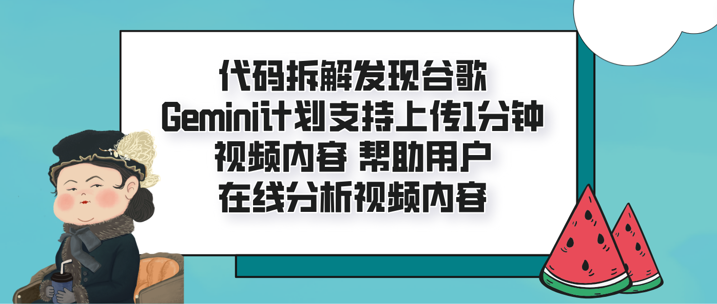 代码拆解发现谷歌Gemini计划支持上传1分钟视频内容 帮助用户在线分析视频内容