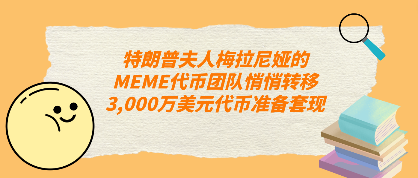 特朗普夫人梅拉尼娅的MEME代币团队悄悄转移3,000万美元代币准备套现