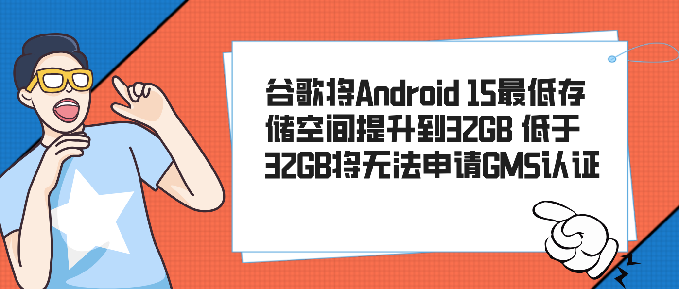 谷歌将Android 15最低存储空间提升到32GB 低于32GB将无法申请GMS认证