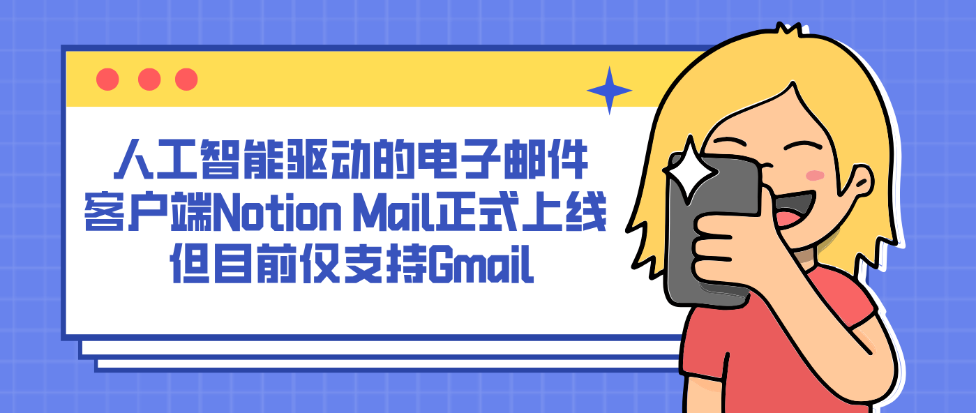 人工智能驱动的电子邮件客户端Notion Mail正式上线 但目前仅支持Gmail