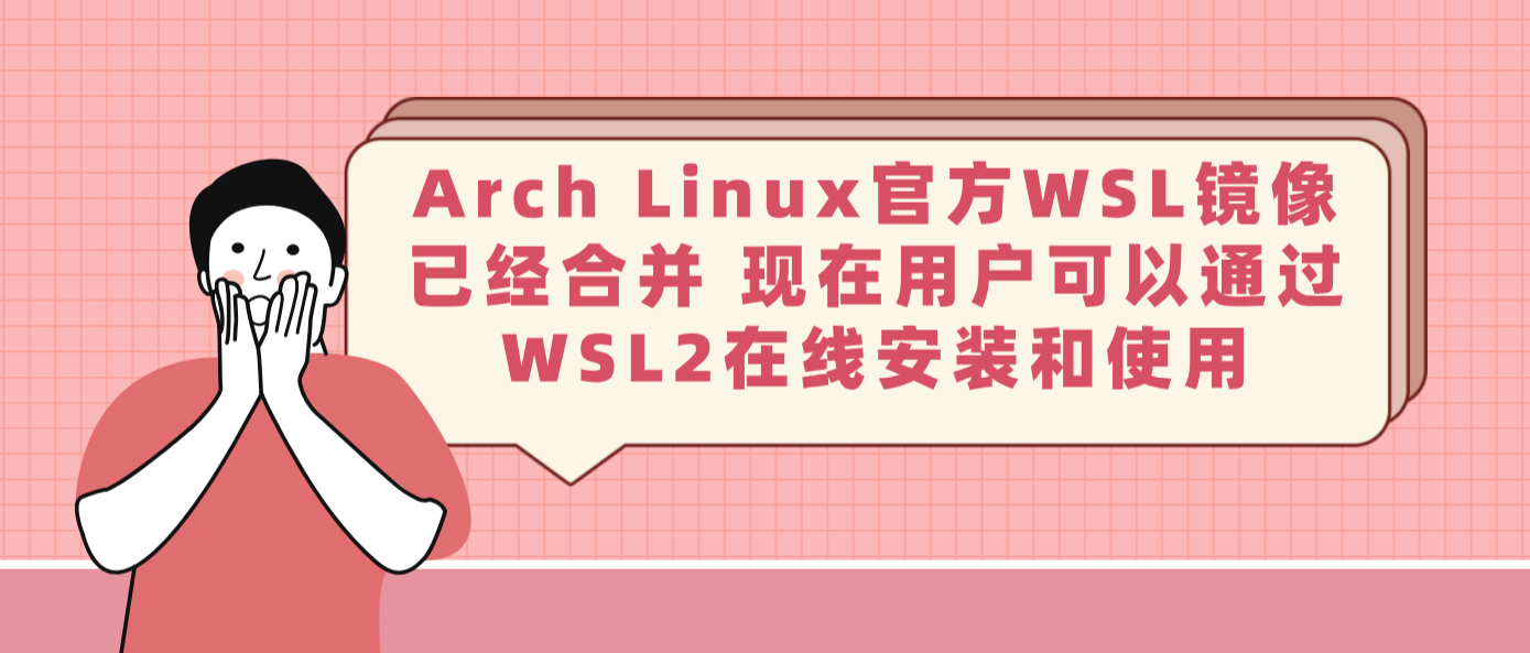 Arch Linux官方WSL镜像已经合并 现在用户可以通过WSL2在线安装和使用