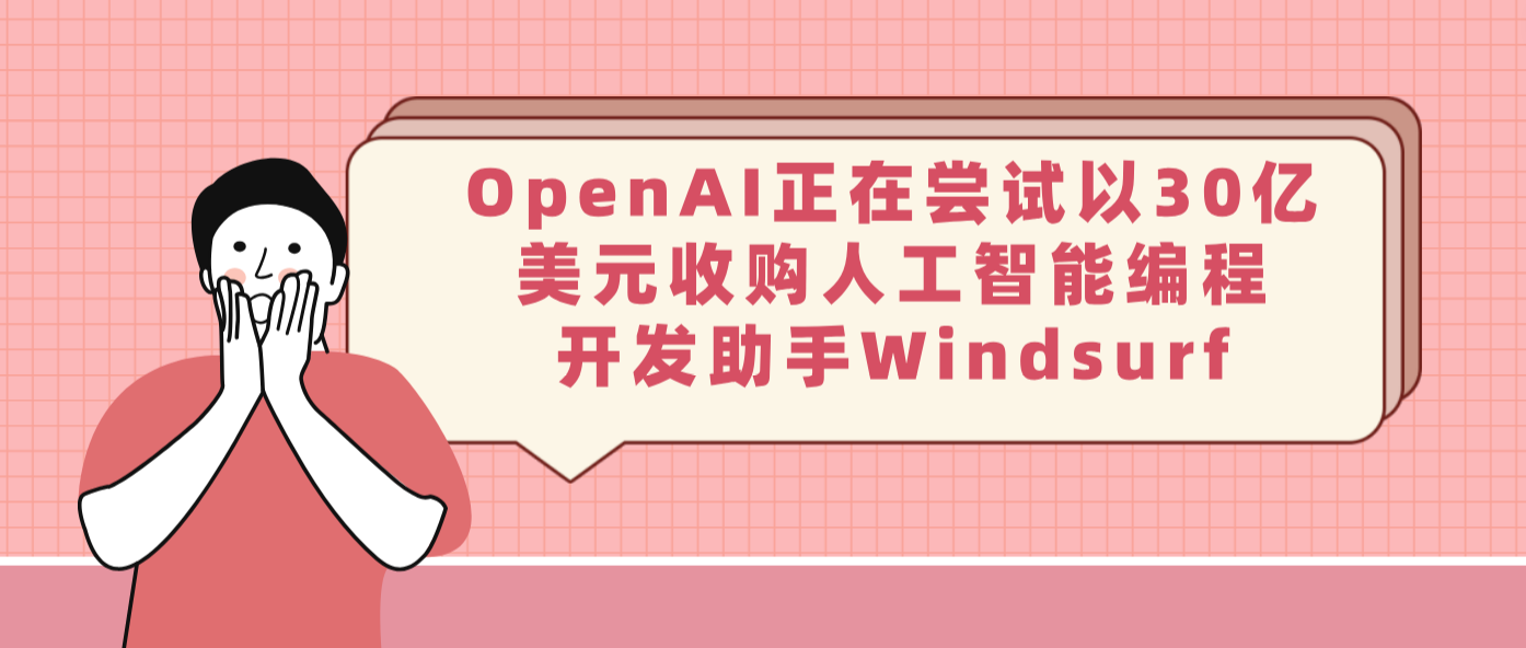 OpenAI正在尝试以30亿美元收购人工智能编程开发助手Windsurf