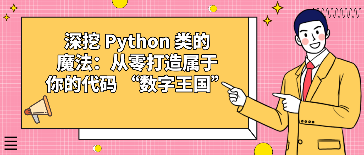 深挖 Python 类的魔法:从零打造属于你的代码 “数字王国”!