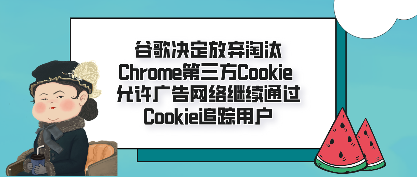 谷歌决定放弃淘汰Chrome第三方Cookie 允许广告网络继续通过Cookie追踪用户