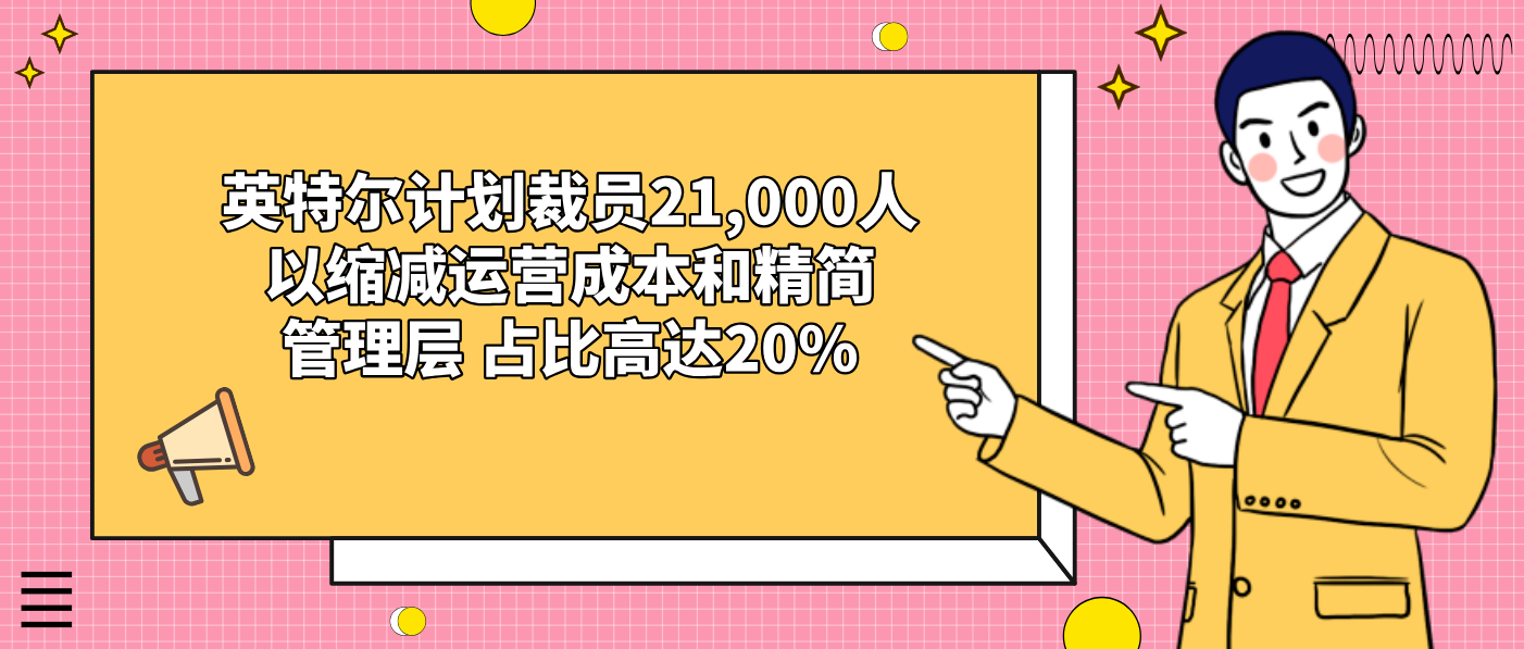 英特尔计划裁员21,000人以缩减运营成本和精简管理层 占比高达20%