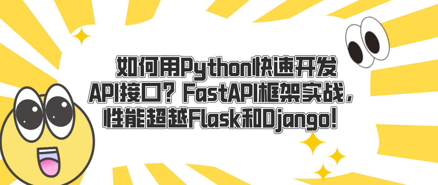 如何用Python快速开发API接口?FastAPI框架实战,性能超越Flask和Django!