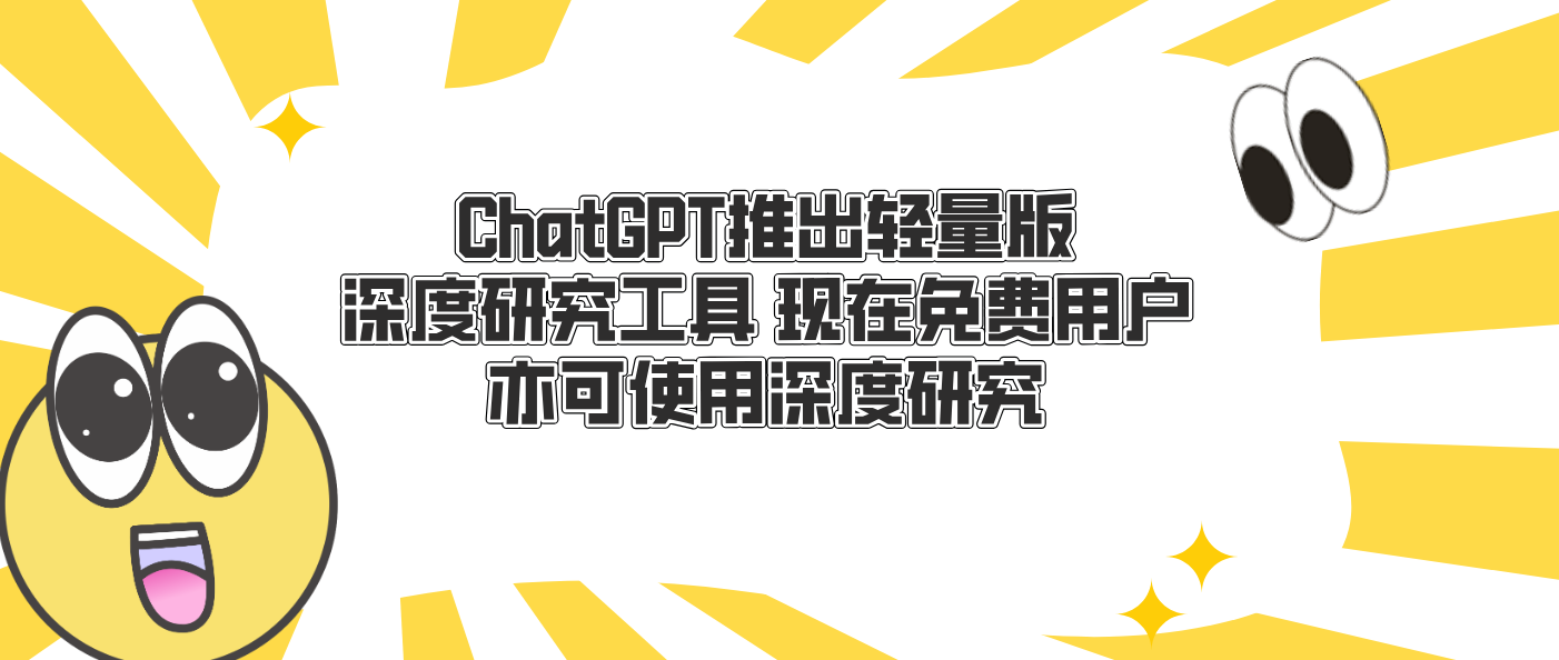 ChatGPT推出轻量版深度研究工具 现在免费用户亦可使用深度研究