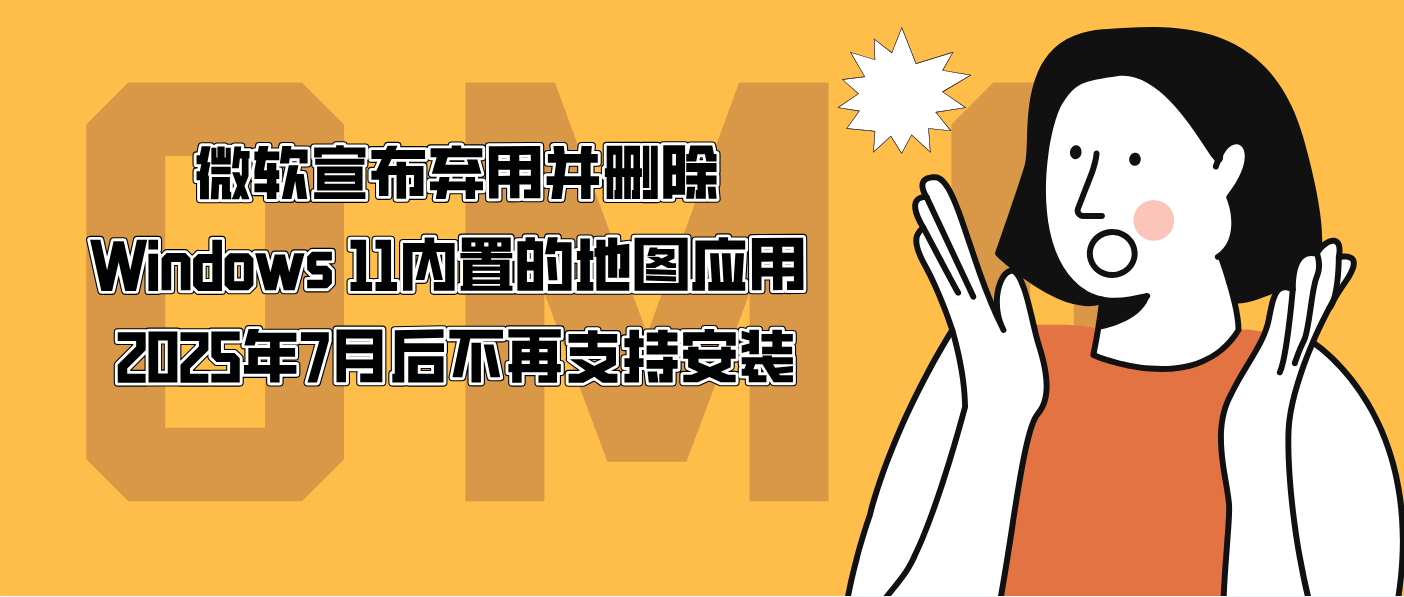 微软宣布弃用并删除Windows 11内置的地图应用 2025年7月后不再支持安装