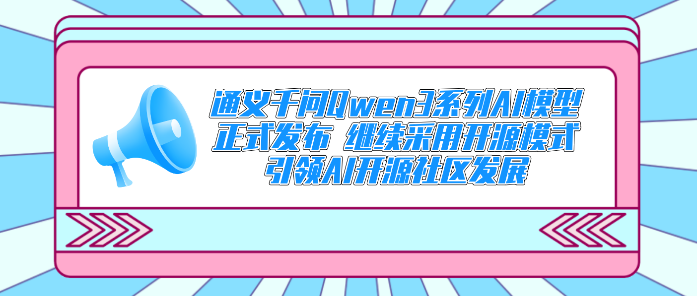 通义千问Qwen3系列AI模型正式发布 继续采用开源模式引领AI开源社区发展