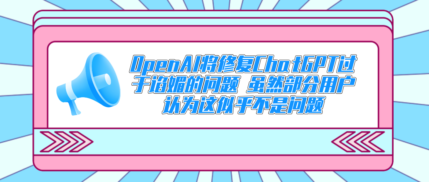OpenAI将修复ChatGPT过于谄媚的问题 虽然部分用户认为这似乎不是问题
