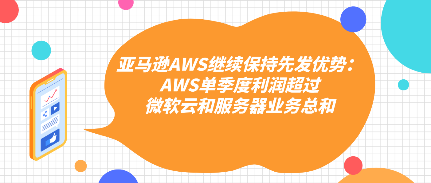 亚马逊AWS继续保持先发优势：AWS单季度利润超过微软云和服务器业务总和
