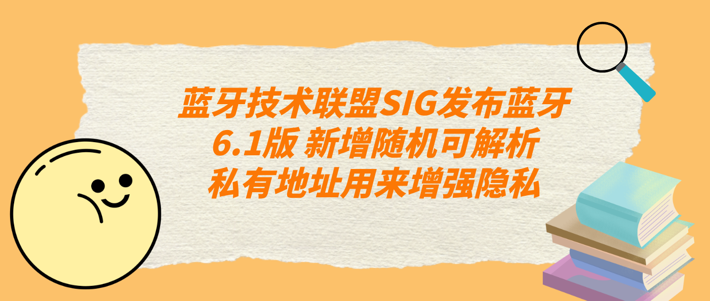 蓝牙技术联盟SIG发布蓝牙6.1版 新增随机可解析私有地址用来增强隐私