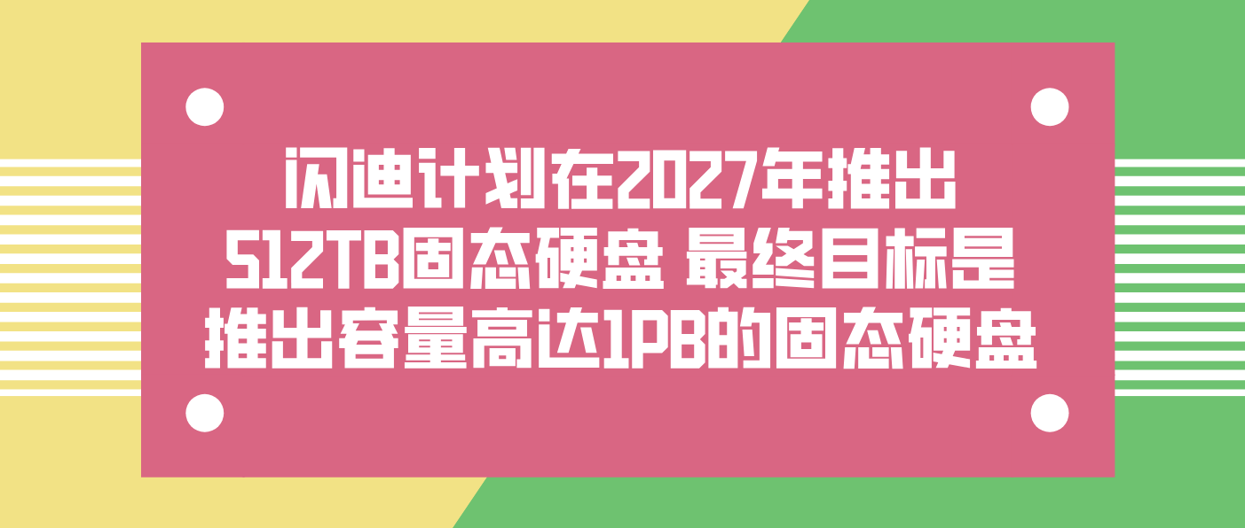 闪迪计划在2027年推出512TB固态硬盘 最终目标是推出容量高达1PB的固态硬盘