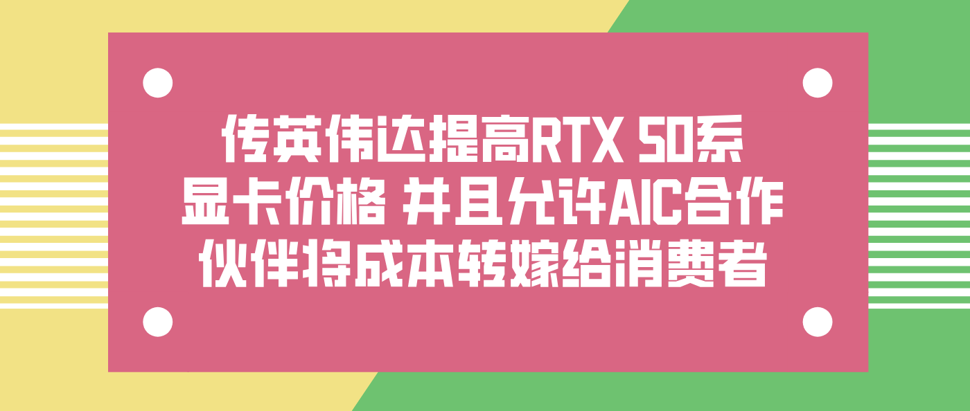 传英伟达提高RTX 50系显卡价格 并且允许AIC合作伙伴将成本转嫁给消费者