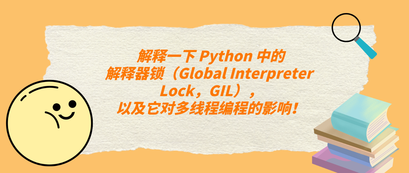 解释一下 Python 中的解释器锁(Global Interpreter Lock,GIL),以及它对多线程编程的影响!