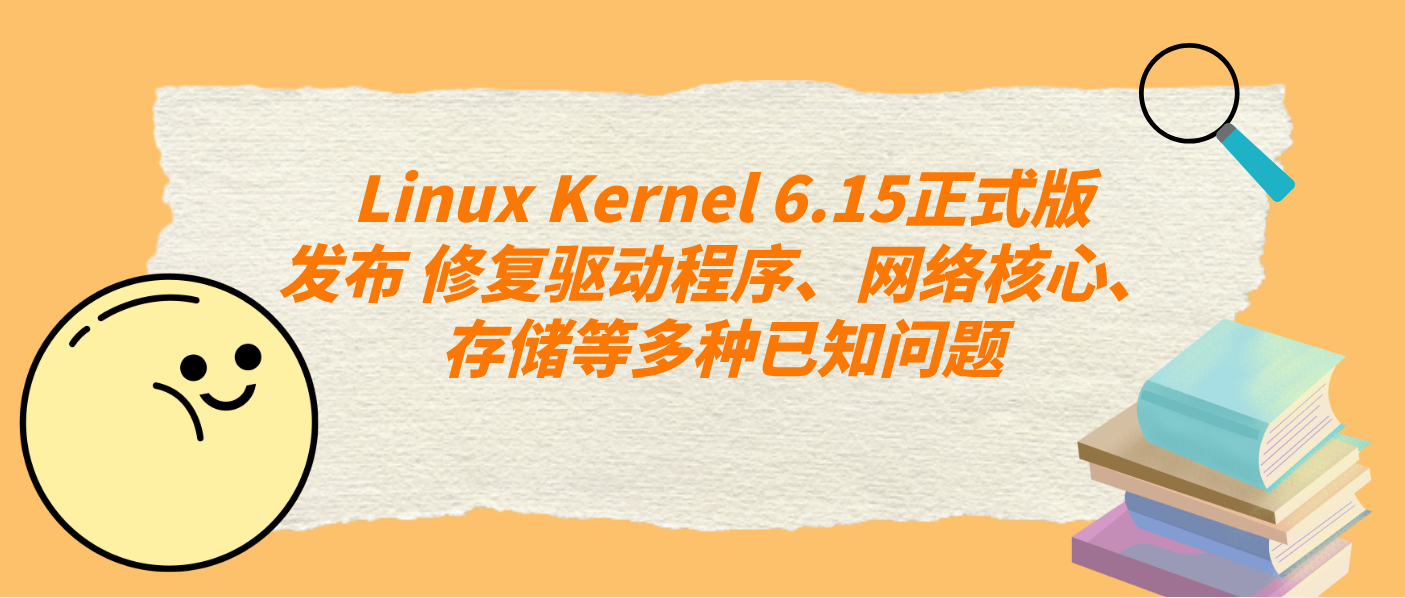 Linux Kernel 6.15正式版发布 修复驱动程序、网络核心、存储等多种已知问题