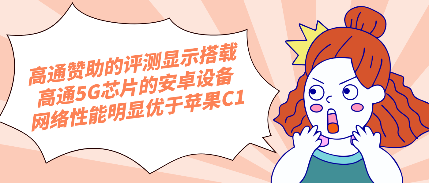 高通赞助的评测显示搭载高通5G芯片的安卓设备网络性能明显优于苹果C1