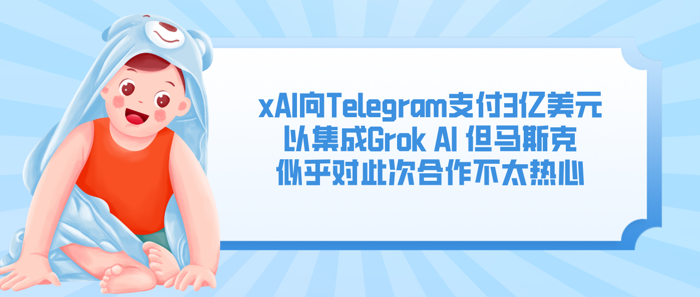 xAI向Telegram支付3亿美元以集成Grok AI 但马斯克似乎对此次合作不太热心