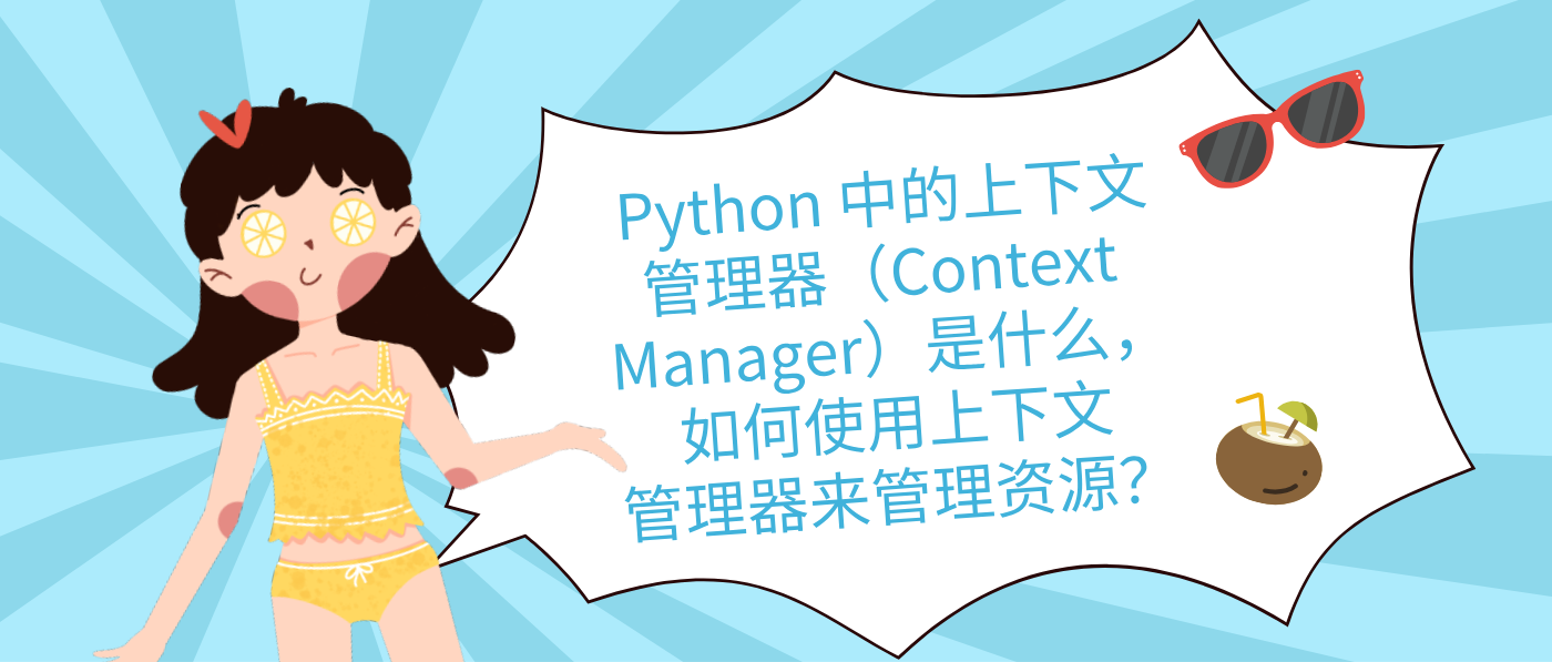 Python 中的上下文管理器（Context Manager）是什么，如何使用上下文管理器来管理资源？