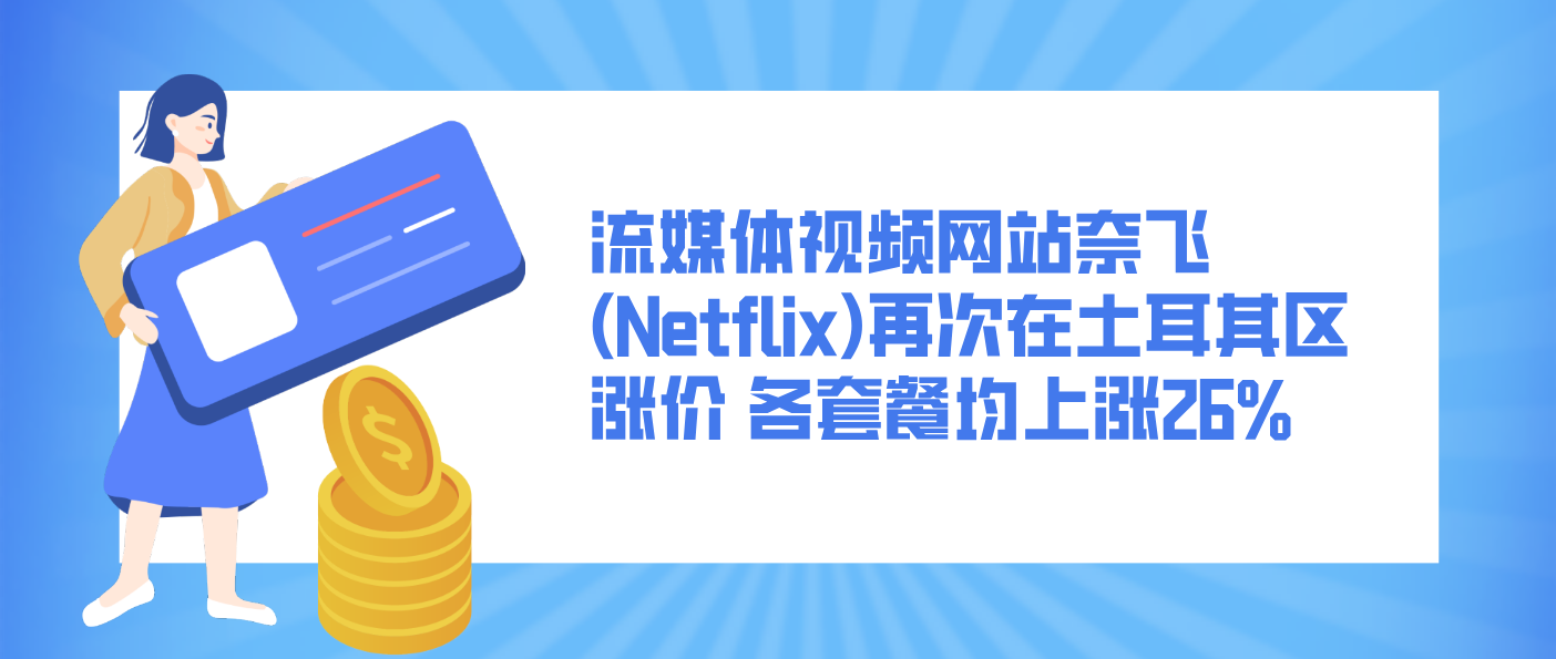 流媒体视频网站奈飞(Netflix)再次在土耳其区涨价 各套餐均上涨26%