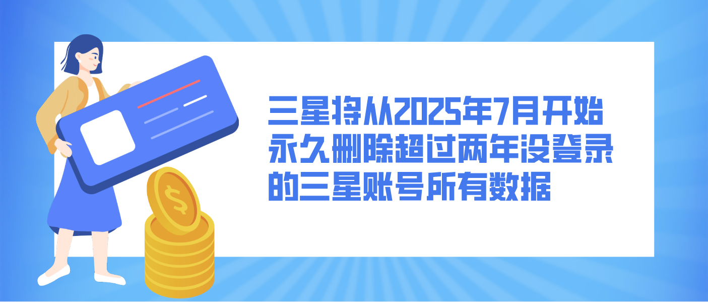 三星将从2025年7月开始永久删除超过两年没登录的三星账号所有数据