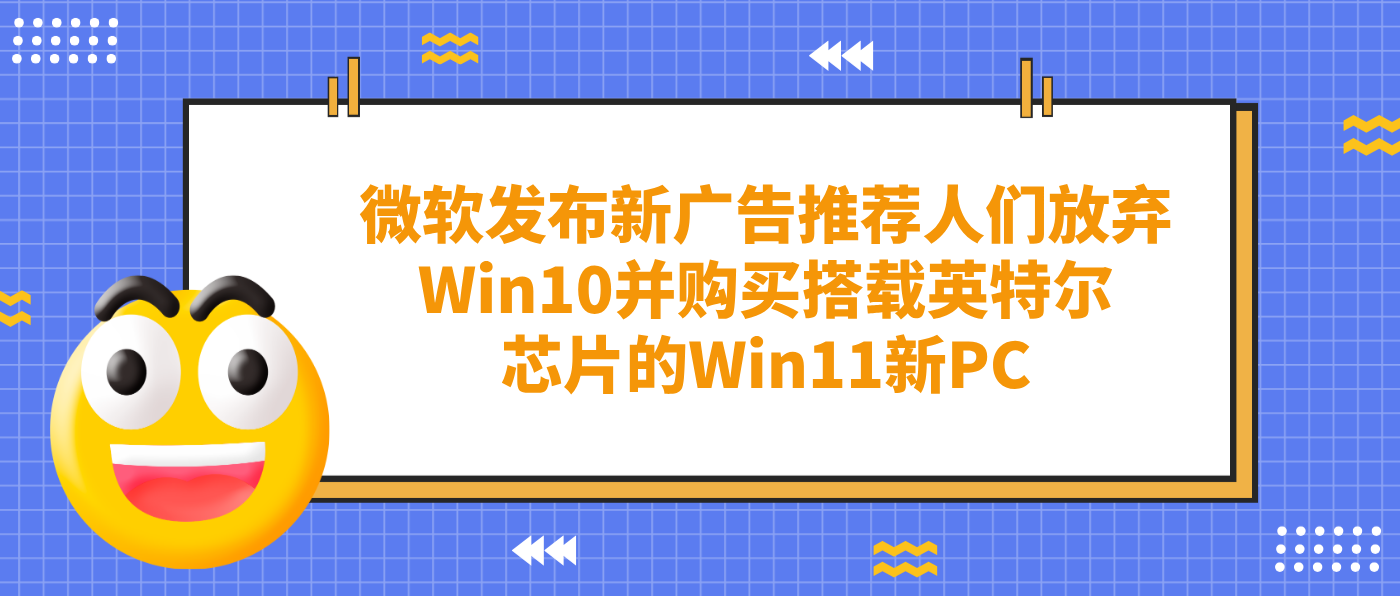 微软发布新广告推荐人们放弃Win10并购买搭载英特尔芯片的Win11新PC