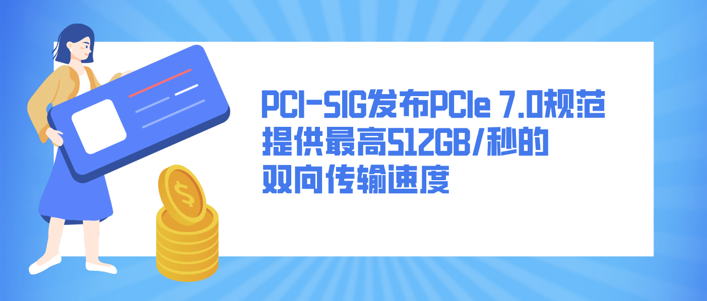 PCI-SIG发布PCIe 7.0规范 提供最高512GB/秒的双向传输速度
