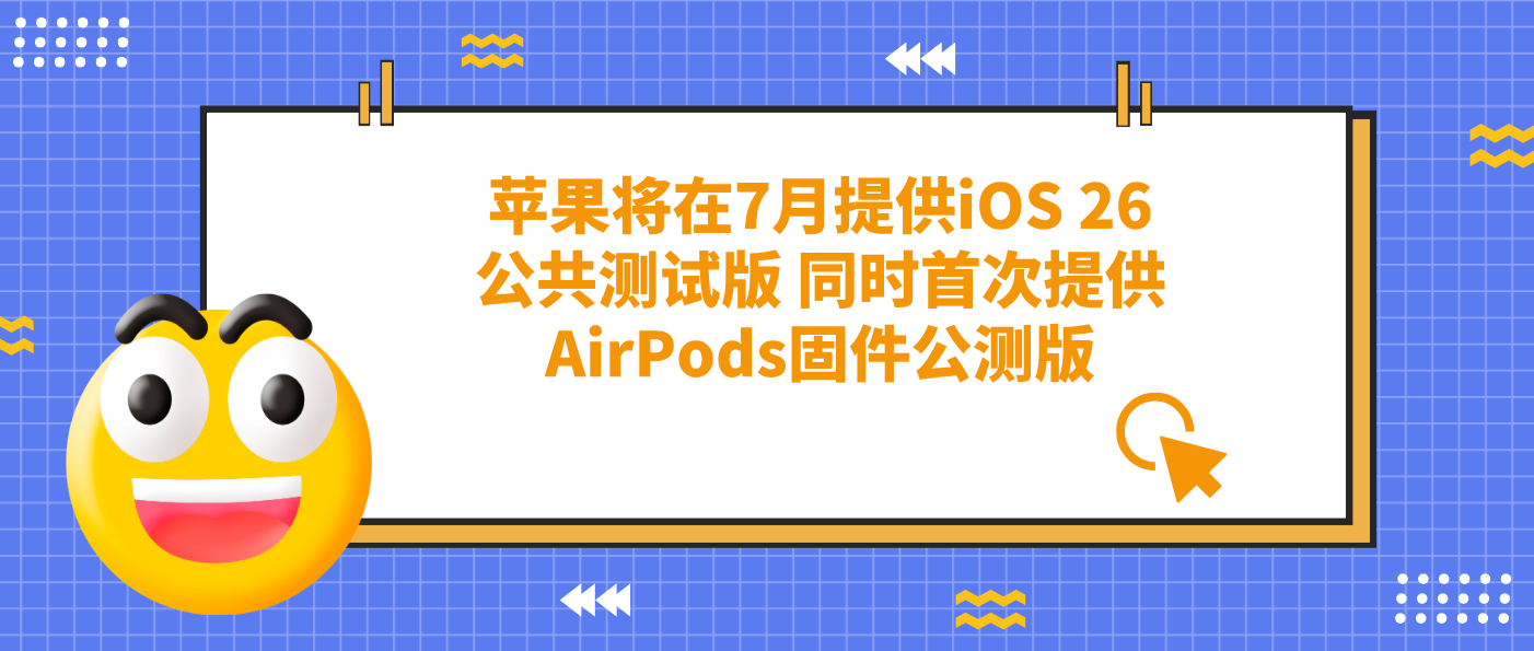 苹果将在7月提供iOS 26公共测试版 同时首次提供AirPods固件公测版
