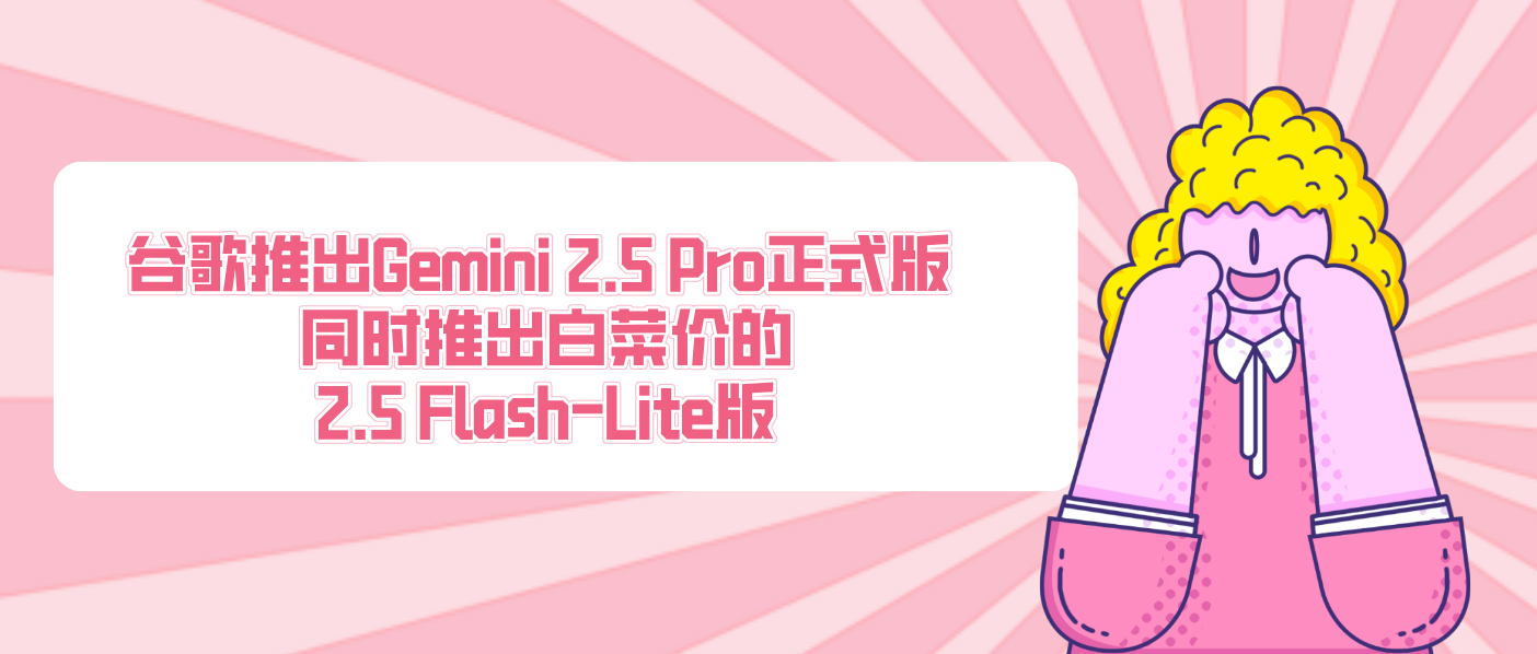 谷歌推出Gemini 2.5 Pro正式版 同时推出白菜价的2.5 Flash-Lite版