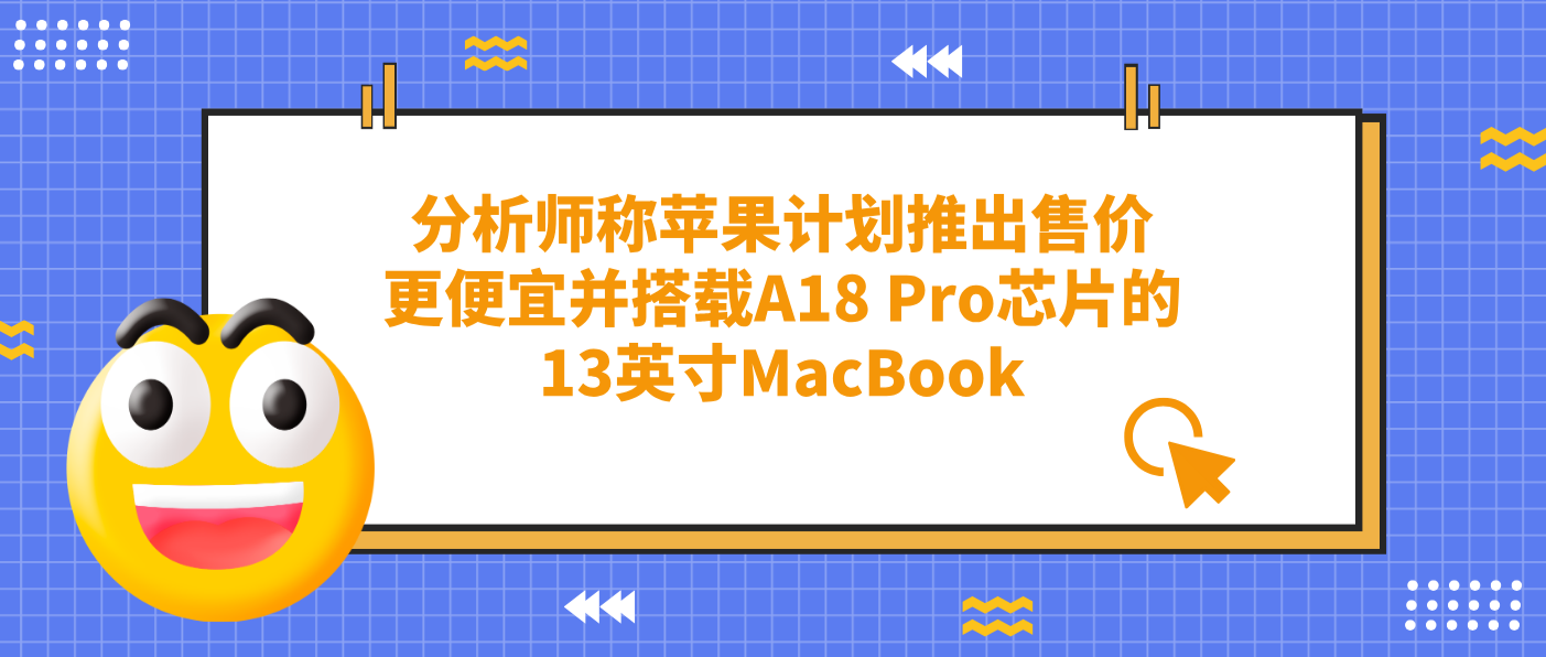 分析师称苹果计划推出售价更便宜并搭载A18 Pro芯片的13英寸MacBook