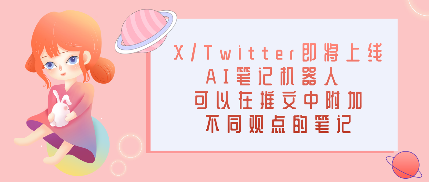X/Twitter即将上线AI笔记机器人 可以在推文中附加不同观点的笔记