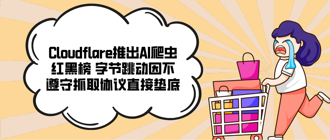 Cloudflare推出AI爬虫红黑榜 字节跳动因不遵守抓取协议直接垫底