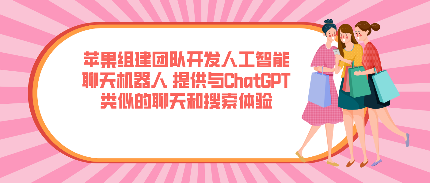 苹果组建团队开发人工智能聊天机器人 提供与ChatGPT类似的聊天和搜索体验