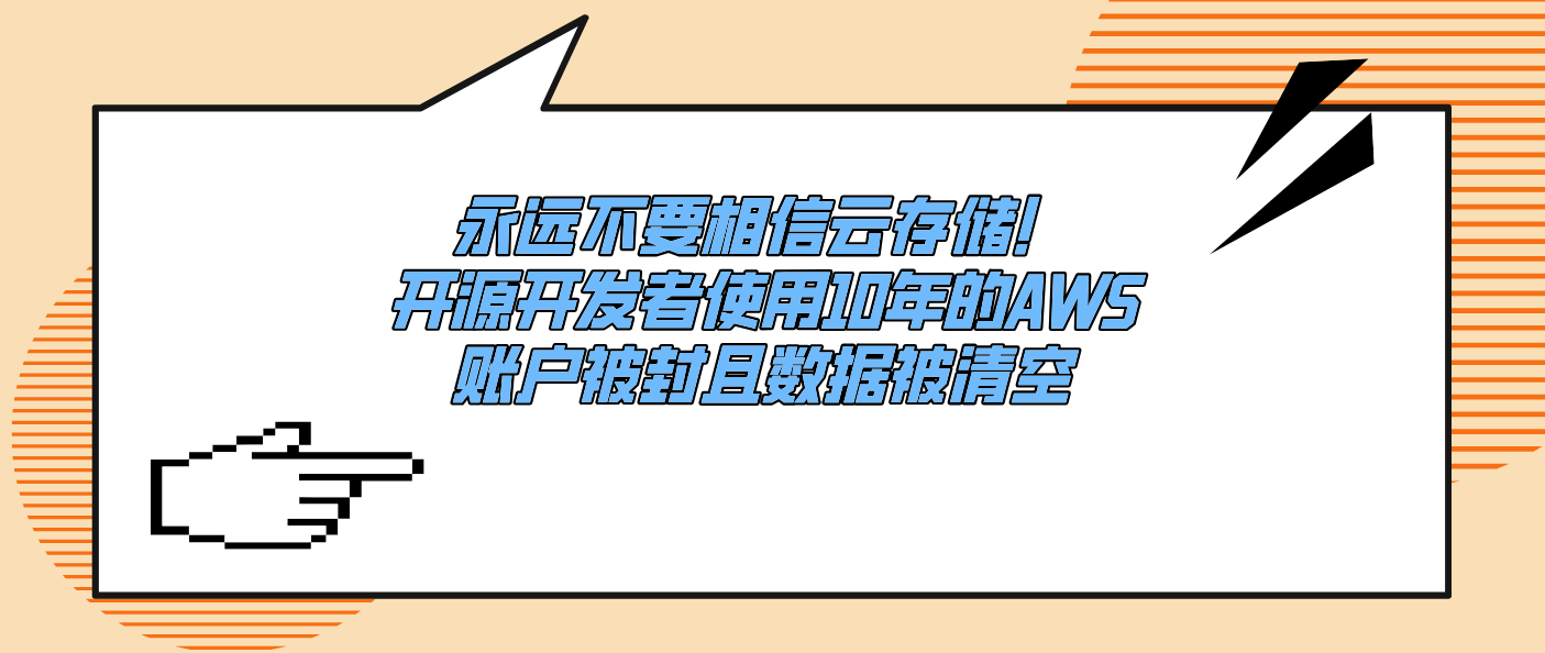 永远不要相信云存储！开源开发者使用10年的AWS账户被封且数据被清空