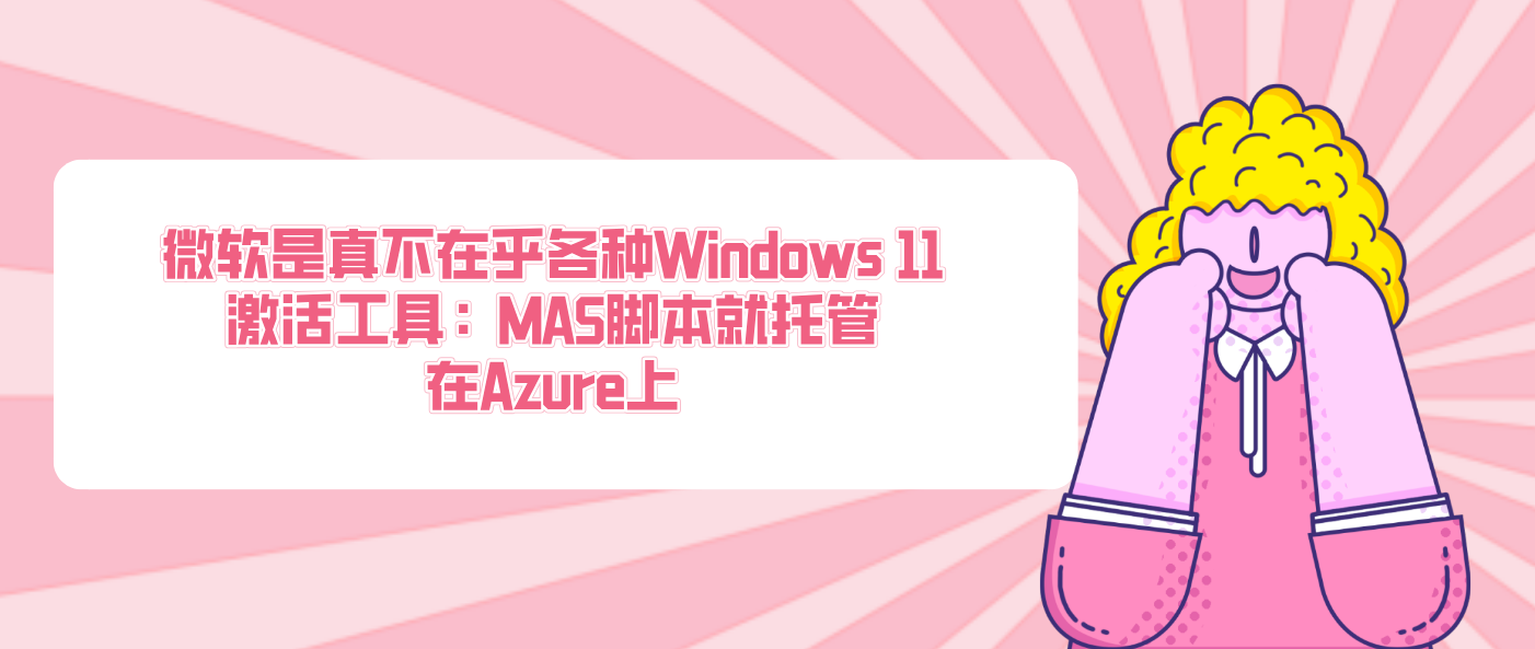 微软是真不在乎各种Windows 11激活工具：MAS脚本就托管在Azure上