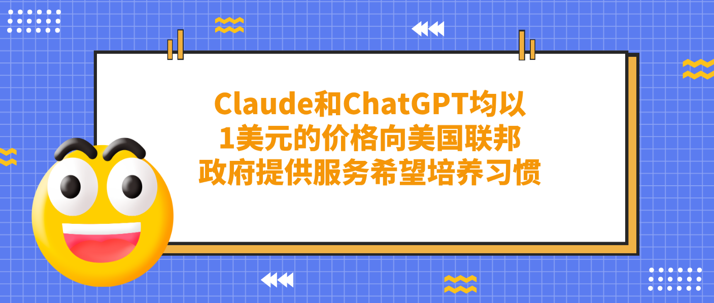 Claude和ChatGPT均以1美元的价格向美国联邦政府提供服务希望培养习惯