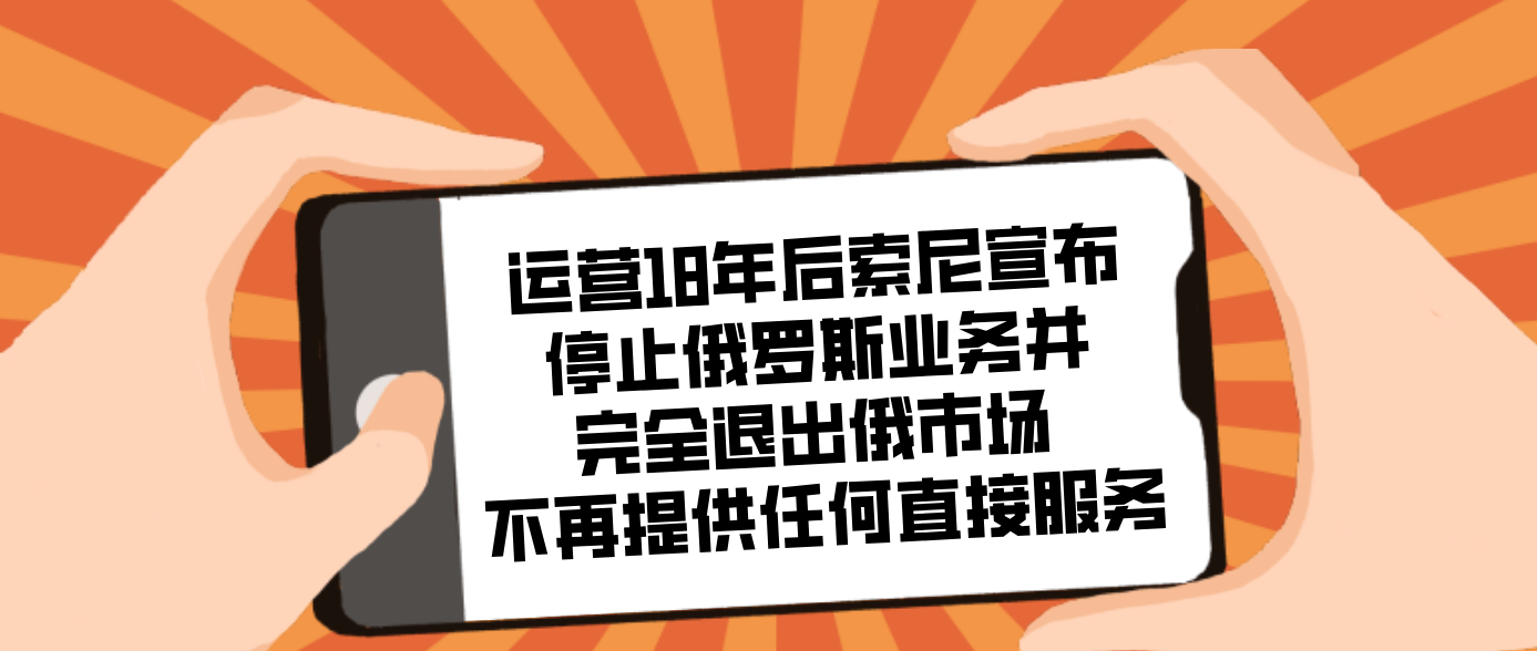运营18年后索尼宣布停止俄罗斯业务并完全退出俄市场 不再提供任何直接服务