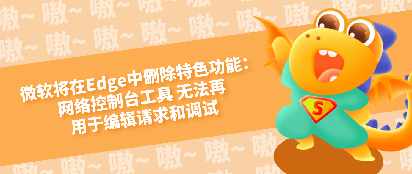微软将在Edge中删除特色功能：网络控制台工具 无法再用于编辑请求和调试