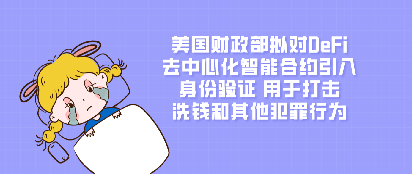美国财政部拟对DeFi去中心化智能合约引入身份验证 用于打击洗钱和其他犯罪行为
