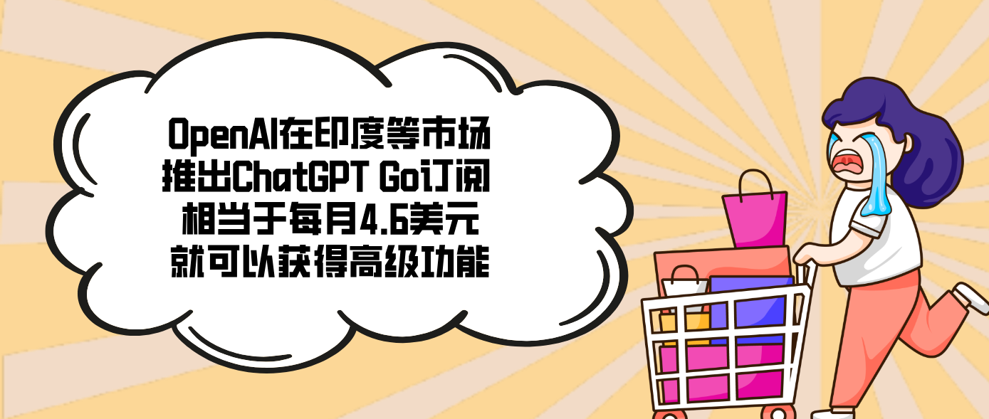 OpenAI在印度等市场推出ChatGPT Go订阅 相当于每月4.6美元就可以获得高级功能