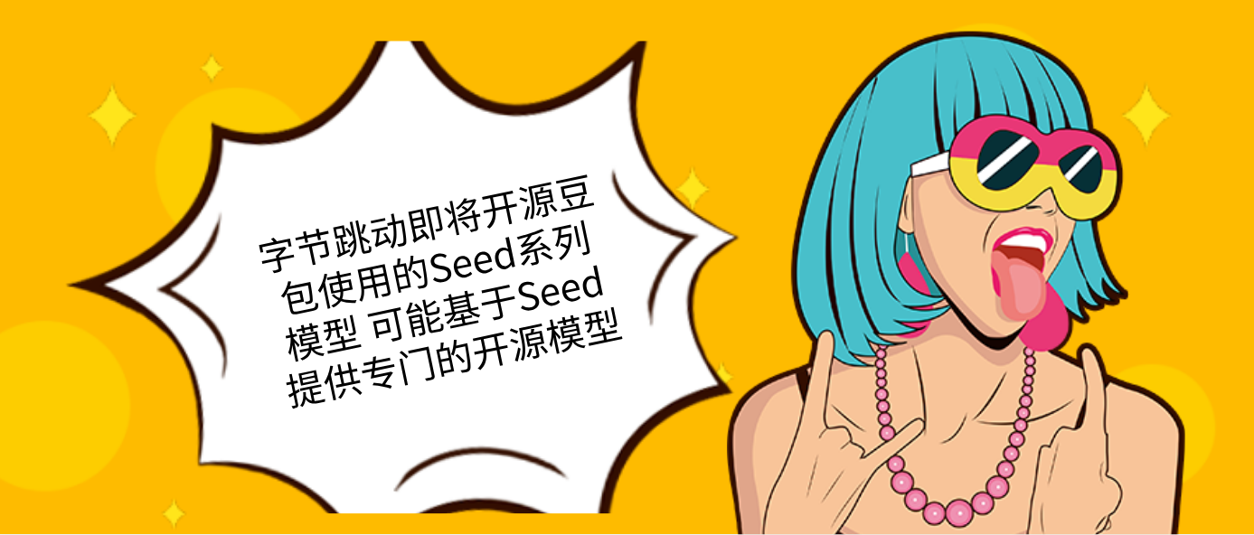 字节跳动即将开源豆包使用的Seed系列模型 可能基于Seed提供专门的开源模型