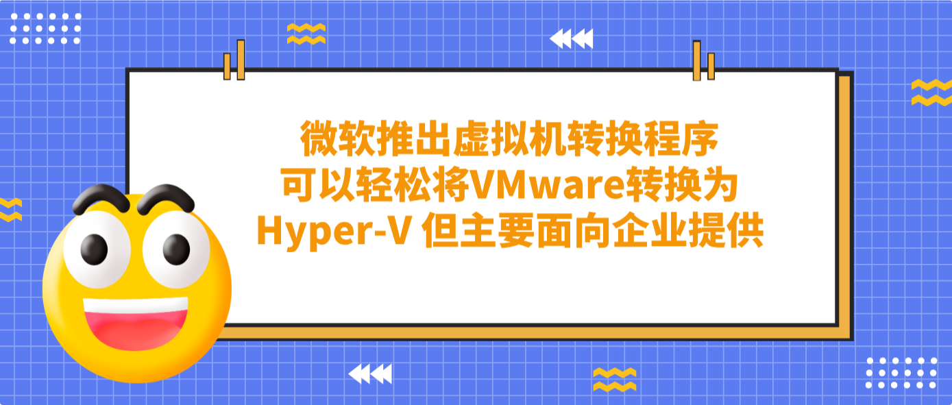微软推出虚拟机转换程序可以轻松将VMware转换为Hyper-V 但主要面向企业提供