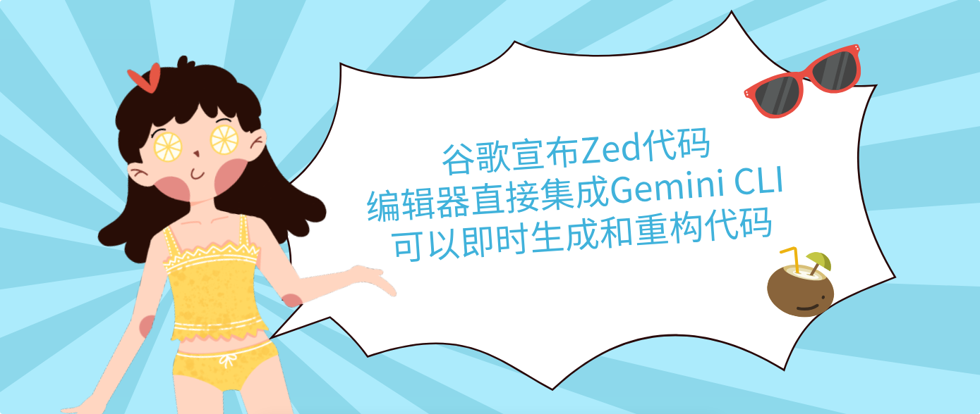 谷歌宣布Zed代码编辑器直接集成Gemini CLI 可以即时生成和重构代码