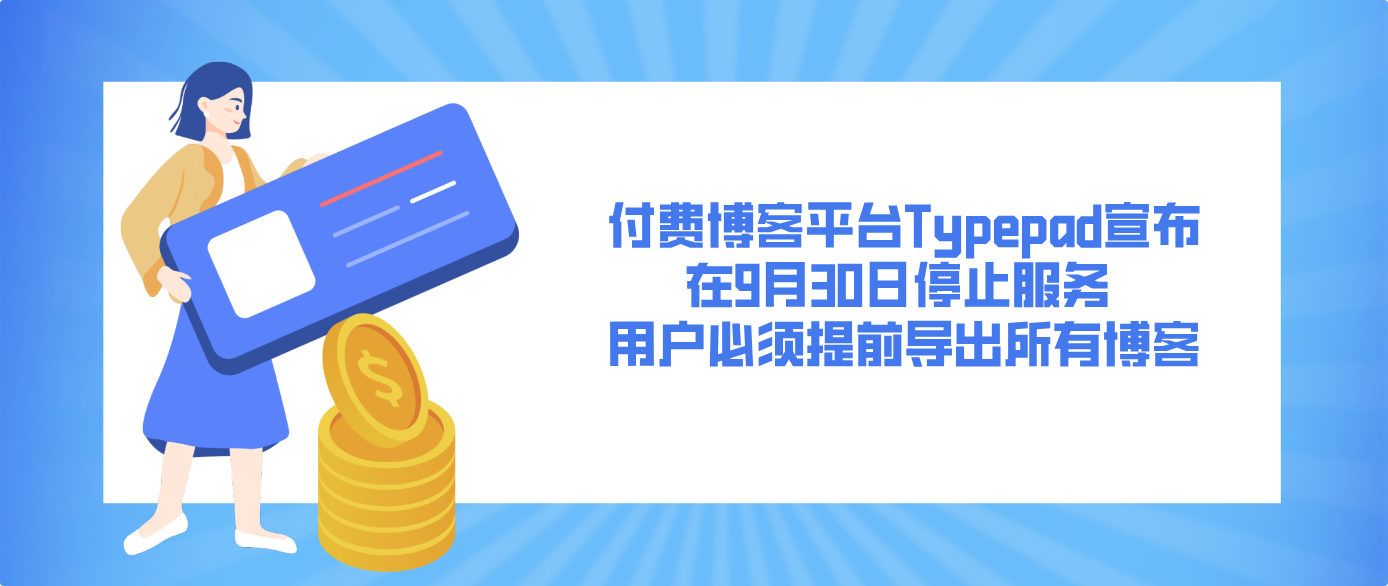 付费博客平台Typepad宣布在9月30日停止服务 用户必须提前导出所有博客