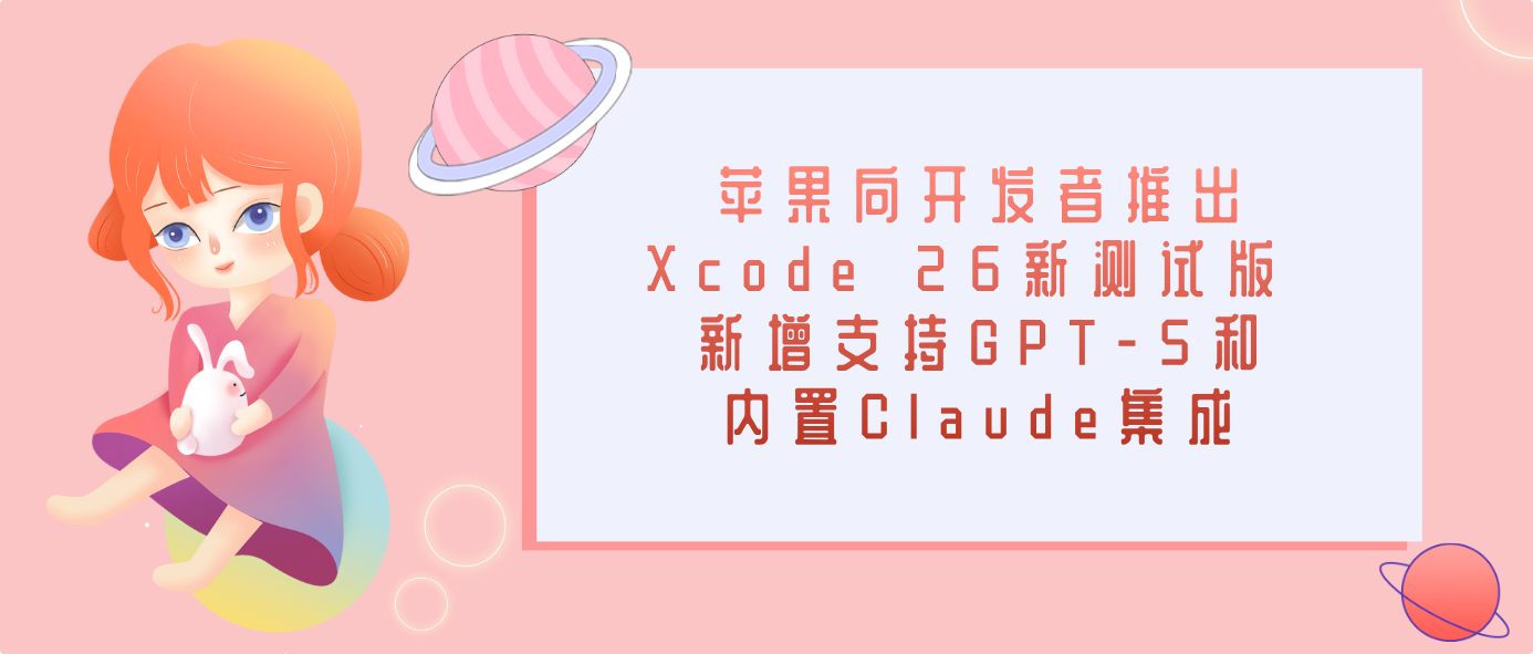 苹果向开发者推出Xcode 26新测试版 新增支持GPT-5和内置Claude集成