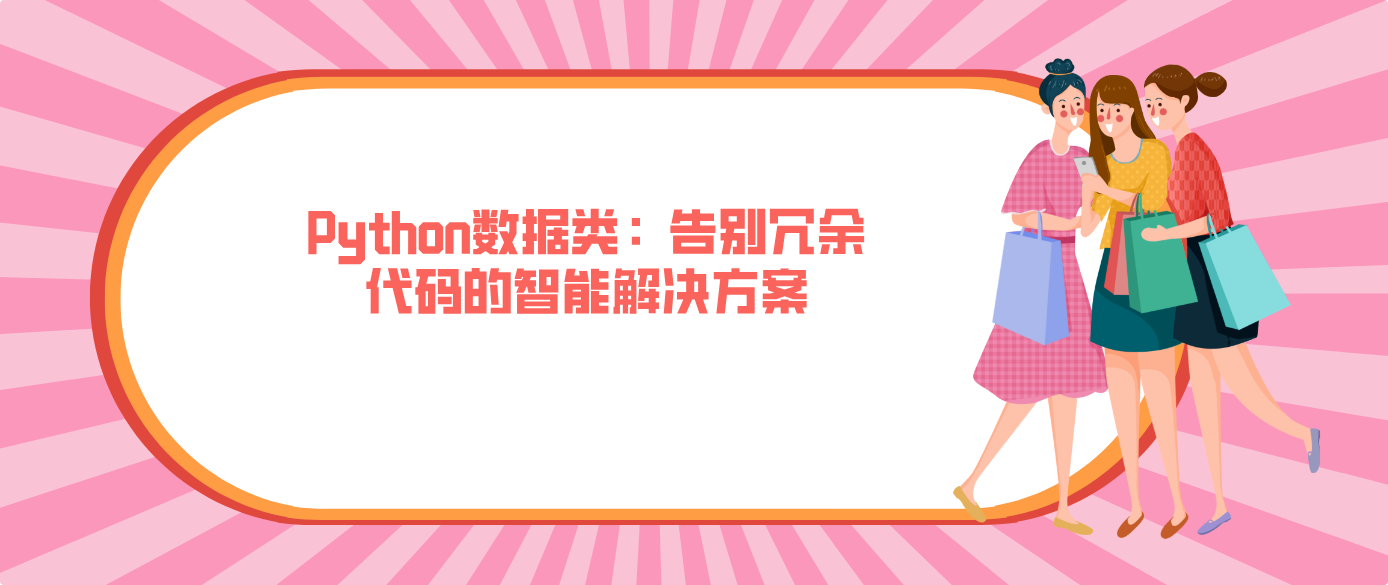 Python数据类:告别冗余代码的智能解决方案!!